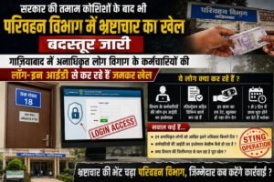 सरकार की तमाम कोशिशों के बाद भी परिवहन विभाग में भ्रष्टाचार का खेल है बदस्तूर जारी गाजियाबाद में अनाधिकृत लोग विगाग के कर्मचारियों की लोग-इन आईडी से कर रहे हैं जमकर खेल